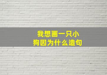 我想画一只小狗因为什么造句