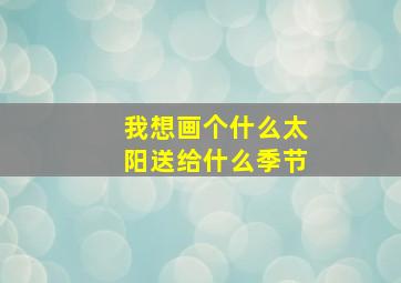 我想画个什么太阳送给什么季节