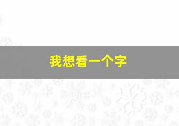 我想看一个字