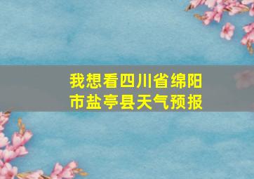 我想看四川省绵阳市盐亭县天气预报