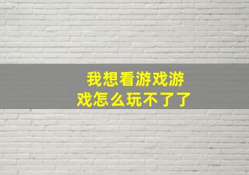 我想看游戏游戏怎么玩不了了