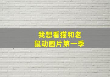 我想看猫和老鼠动画片第一季