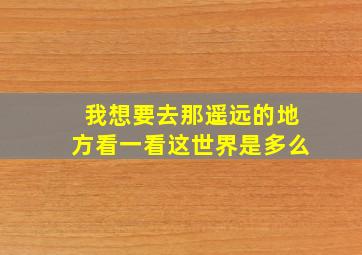 我想要去那遥远的地方看一看这世界是多么