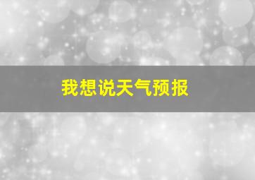 我想说天气预报