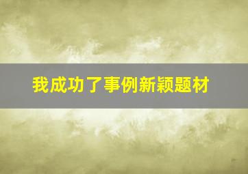 我成功了事例新颖题材