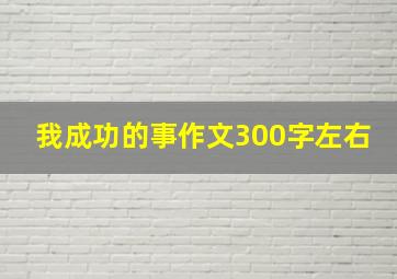 我成功的事作文300字左右