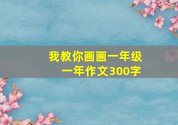 我教你画画一年级一年作文300字