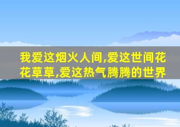 我爱这烟火人间,爱这世间花花草草,爱这热气腾腾的世界