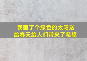 我画了个绿色的太阳送给春天给人们带来了希望