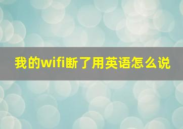 我的wifi断了用英语怎么说