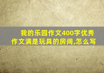 我的乐园作文400字优秀作文满是玩具的房间,怎么写