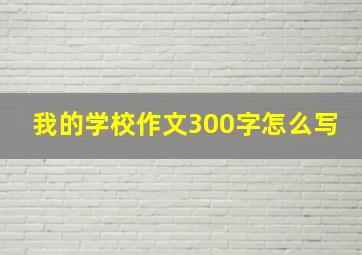 我的学校作文300字怎么写