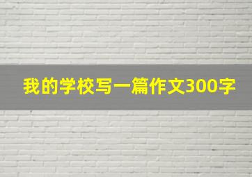 我的学校写一篇作文300字