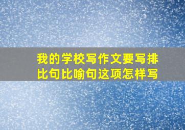 我的学校写作文要写排比句比喻句这项怎样写