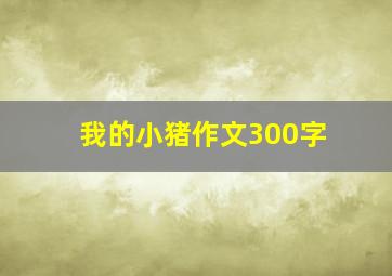 我的小猪作文300字