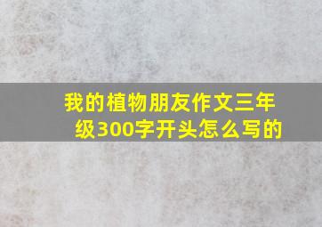 我的植物朋友作文三年级300字开头怎么写的