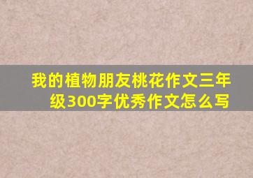 我的植物朋友桃花作文三年级300字优秀作文怎么写