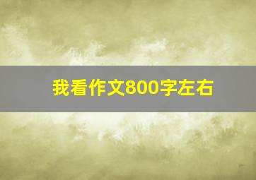 我看作文800字左右