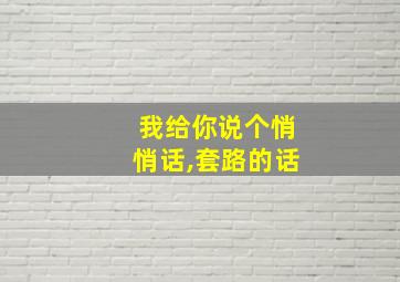 我给你说个悄悄话,套路的话