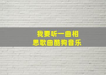 我要听一曲相思歌曲酷狗音乐