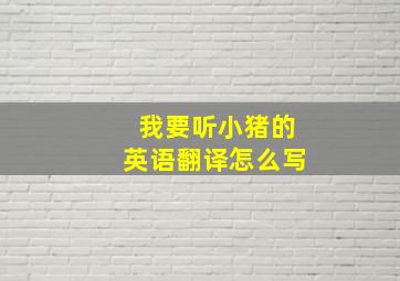 我要听小猪的英语翻译怎么写