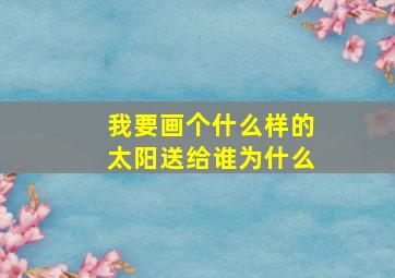 我要画个什么样的太阳送给谁为什么