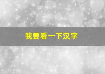 我要看一下汉字