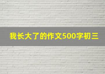 我长大了的作文500字初三