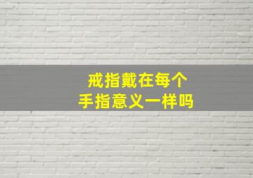 戒指戴在每个手指意义一样吗