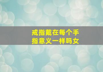 戒指戴在每个手指意义一样吗女