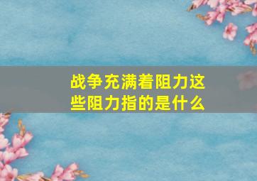 战争充满着阻力这些阻力指的是什么