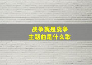 战争就是战争主题曲是什么歌