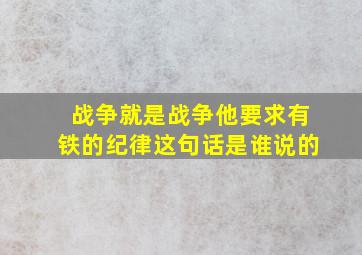 战争就是战争他要求有铁的纪律这句话是谁说的