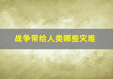 战争带给人类哪些灾难