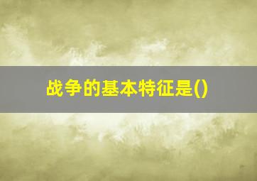 战争的基本特征是()