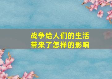 战争给人们的生活带来了怎样的影响