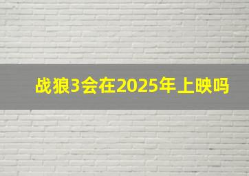 战狼3会在2025年上映吗