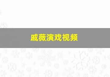 戚薇演戏视频