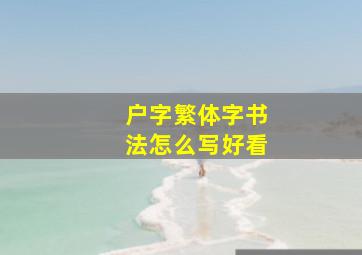 户字繁体字书法怎么写好看