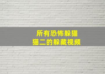 所有恐怖躲猫猫二的躲藏视频