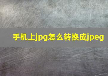 手机上jpg怎么转换成jpeg