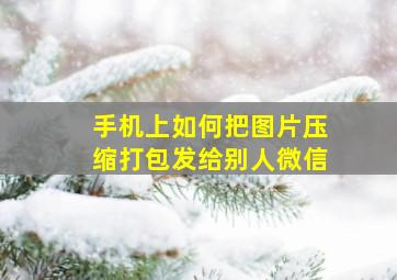 手机上如何把图片压缩打包发给别人微信