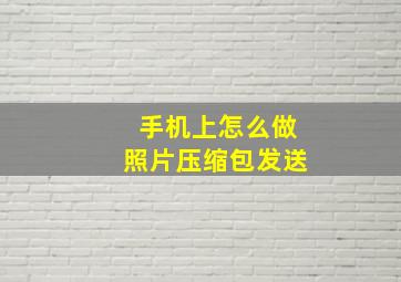 手机上怎么做照片压缩包发送