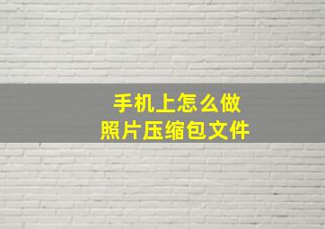 手机上怎么做照片压缩包文件