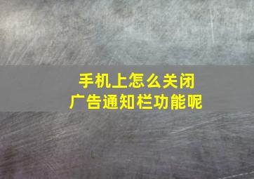 手机上怎么关闭广告通知栏功能呢