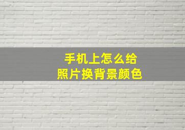 手机上怎么给照片换背景颜色