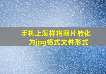 手机上怎样将图片转化为jpg格式文件形式