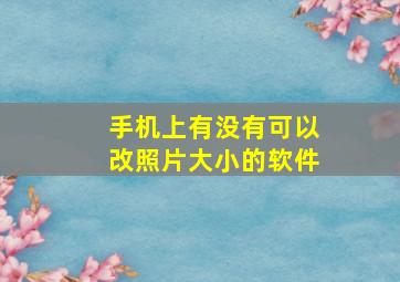 手机上有没有可以改照片大小的软件