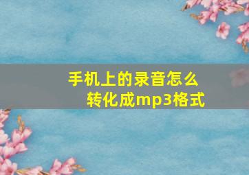 手机上的录音怎么转化成mp3格式