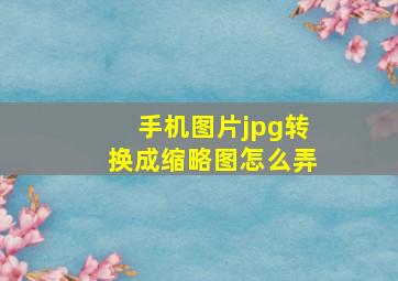 手机图片jpg转换成缩略图怎么弄